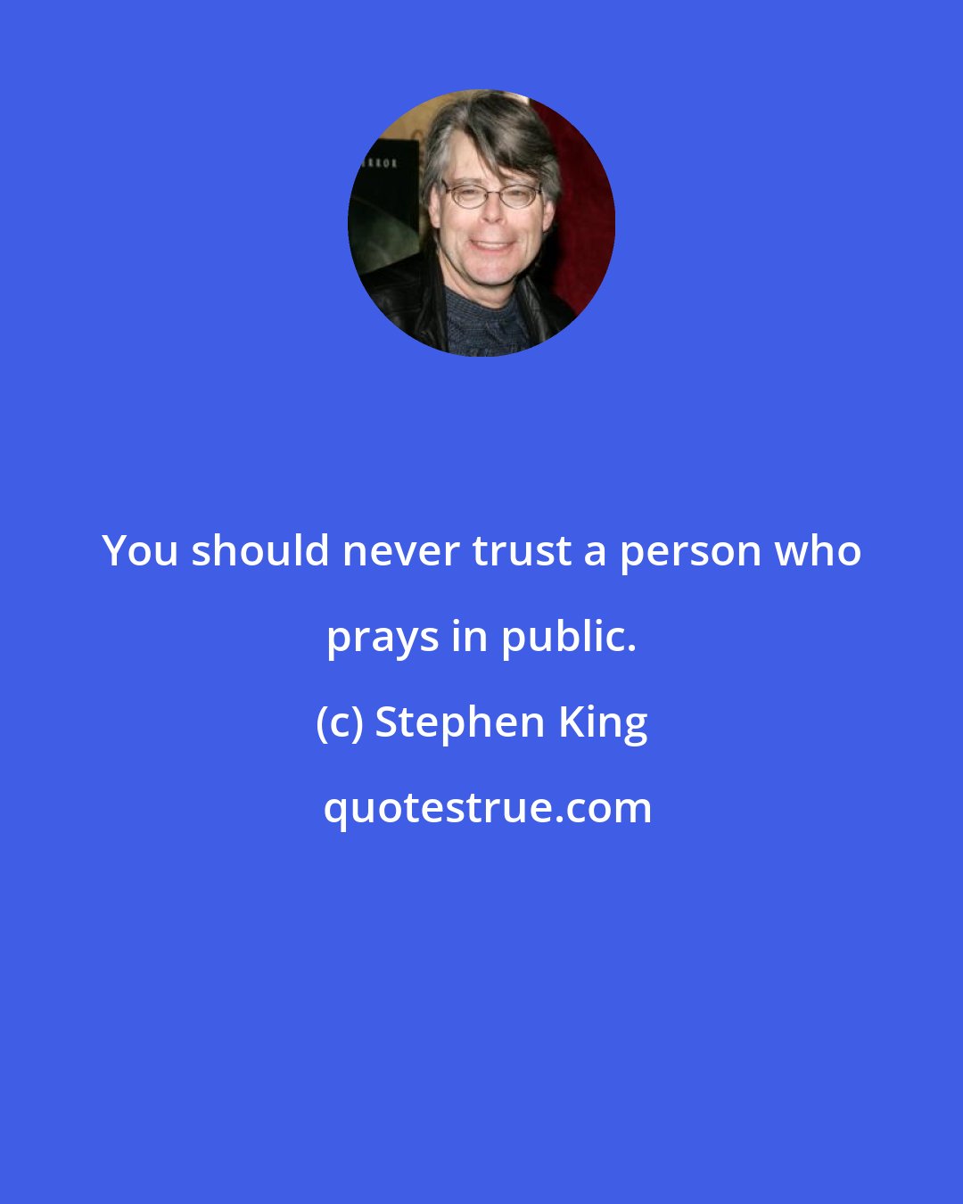 Stephen King: You should never trust a person who prays in public.