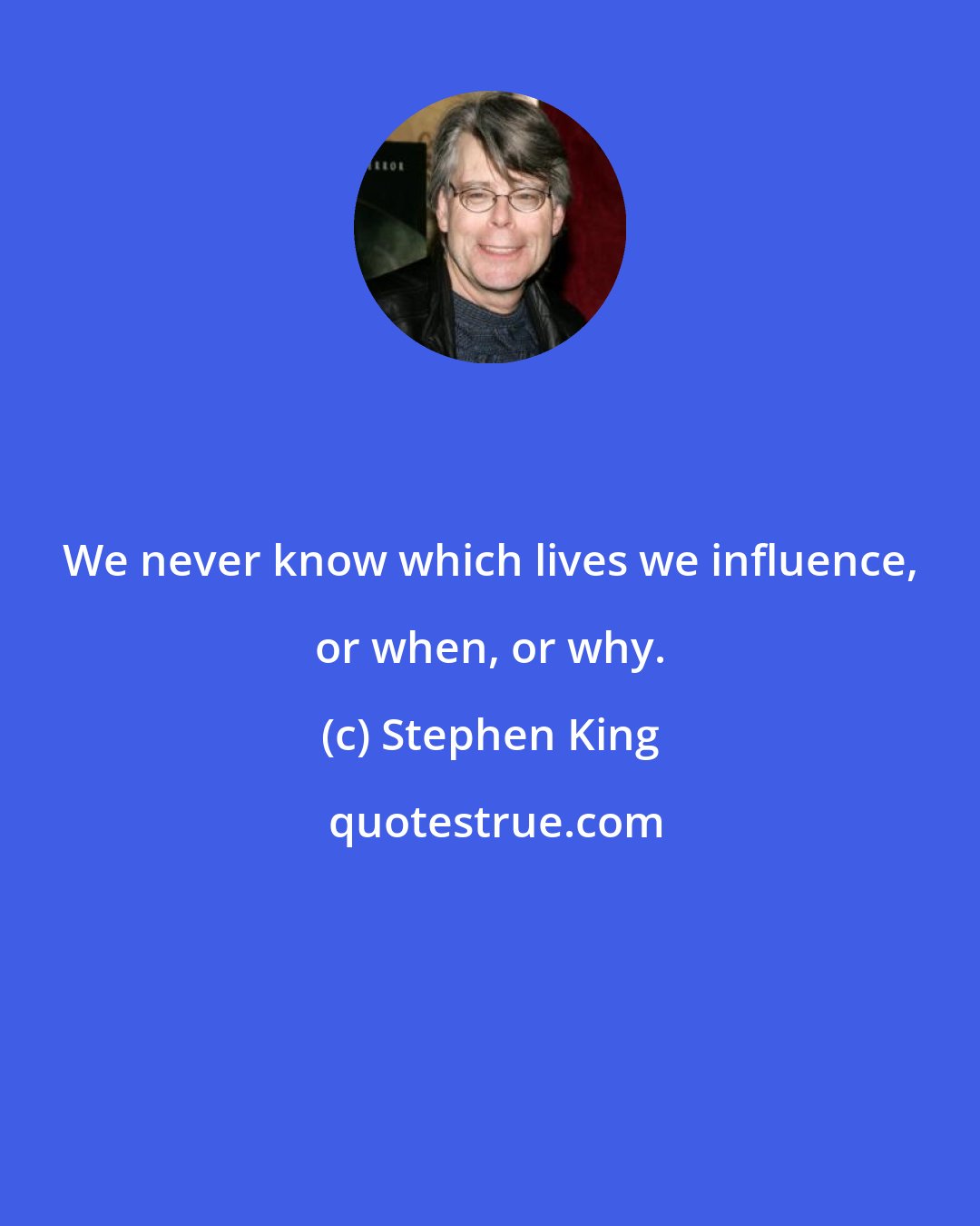 Stephen King: We never know which lives we influence, or when, or why.