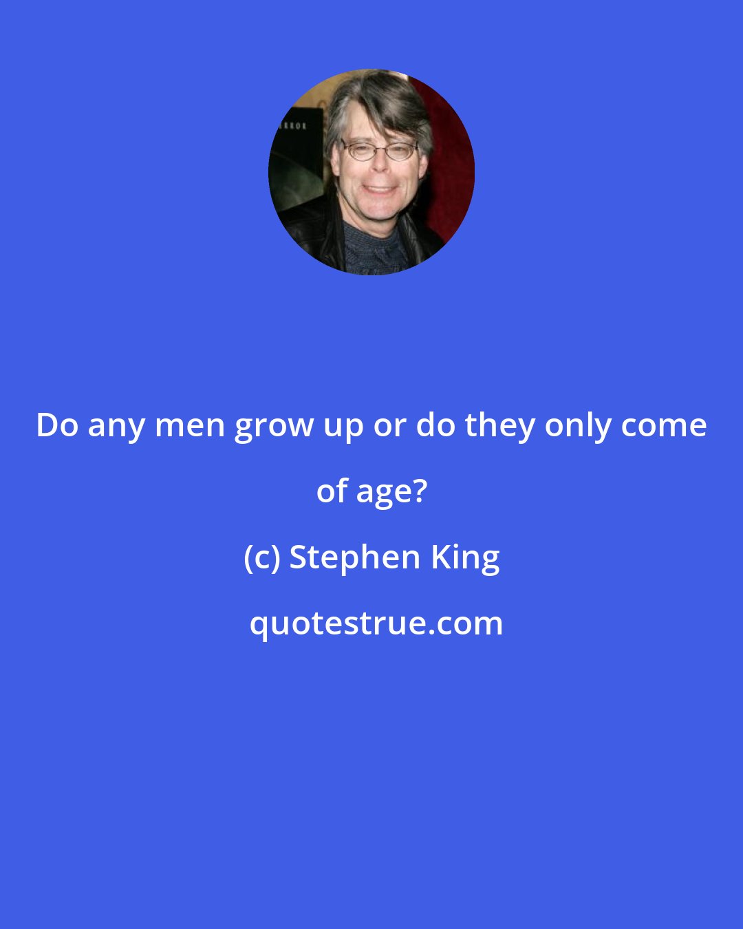 Stephen King: Do any men grow up or do they only come of age?