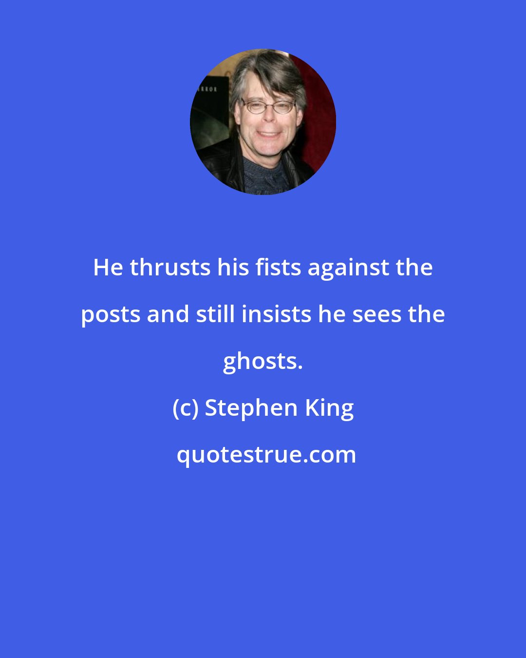 Stephen King: He thrusts his fists against the posts and still insists he sees the ghosts.