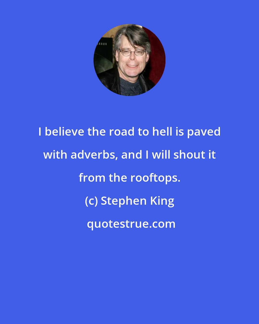 Stephen King: I believe the road to hell is paved with adverbs, and I will shout it from the rooftops.