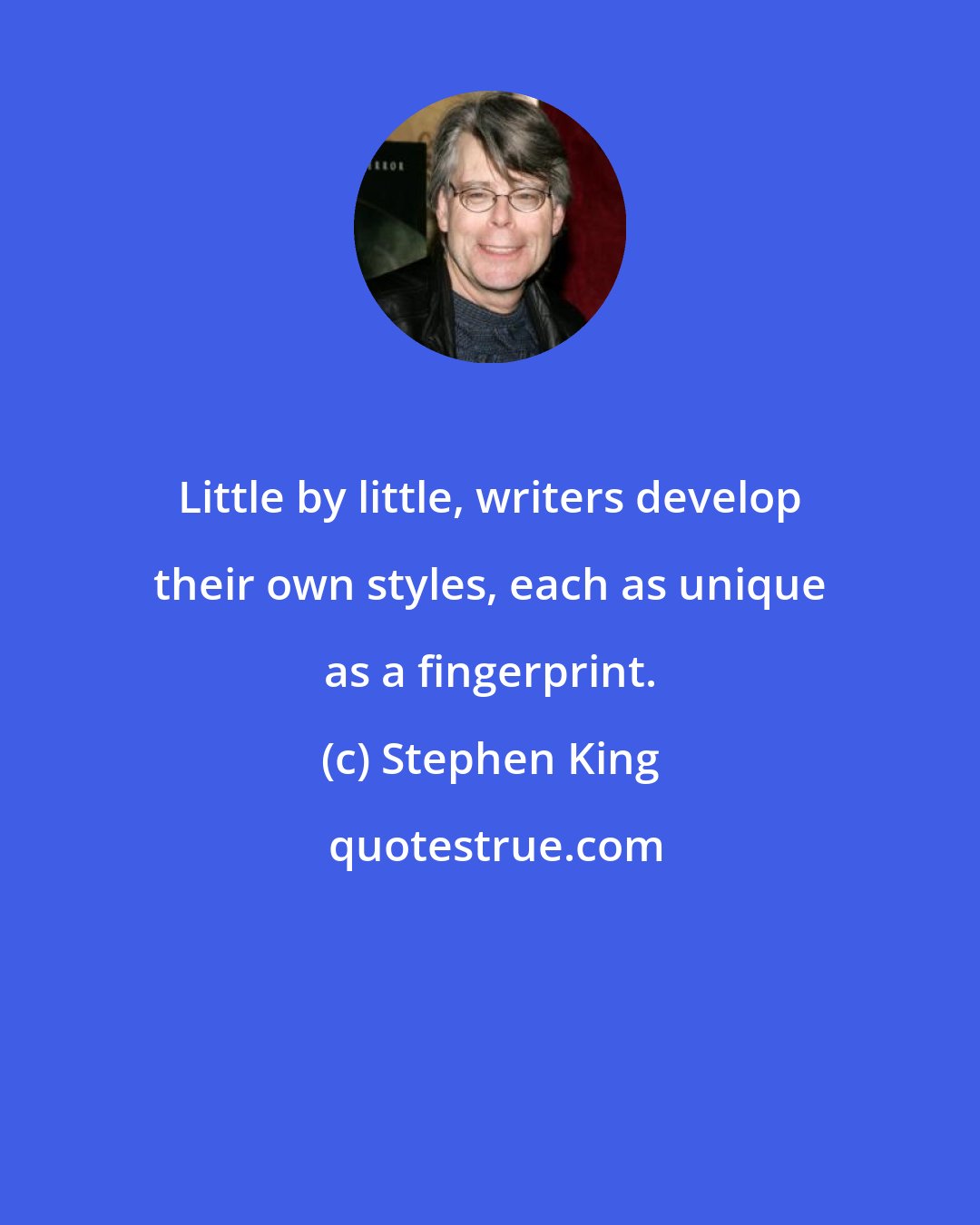 Stephen King: Little by little, writers develop their own styles, each as unique as a fingerprint.