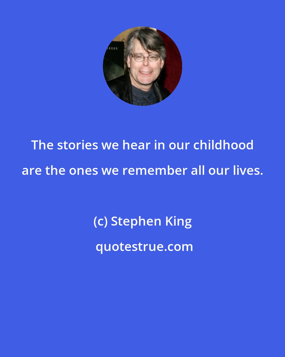 Stephen King: The stories we hear in our childhood are the ones we remember all our lives.