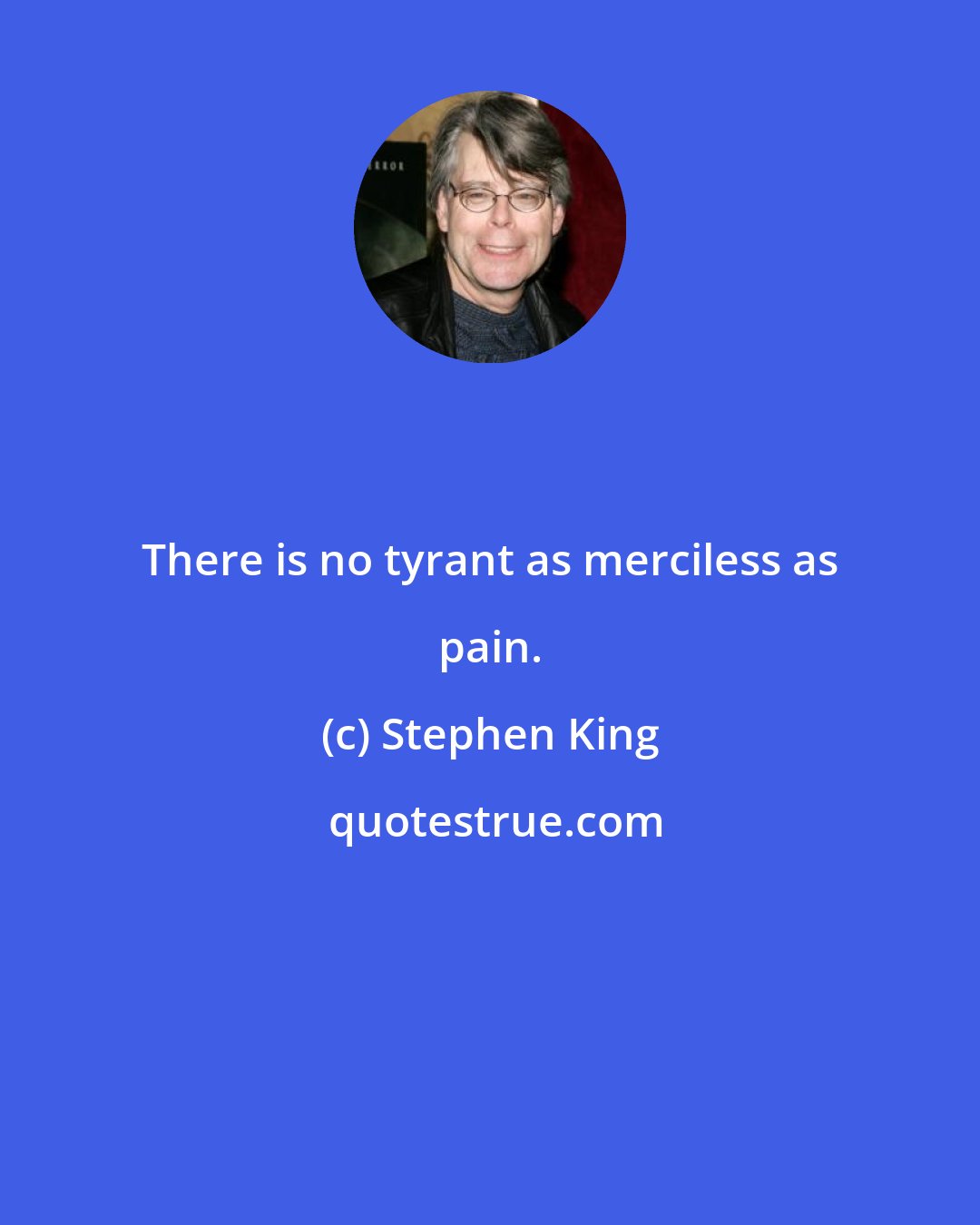 Stephen King: There is no tyrant as merciless as pain.