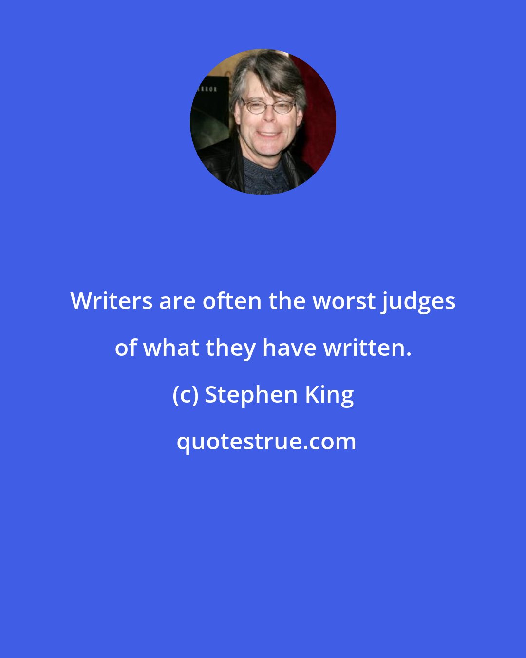 Stephen King: Writers are often the worst judges of what they have written.