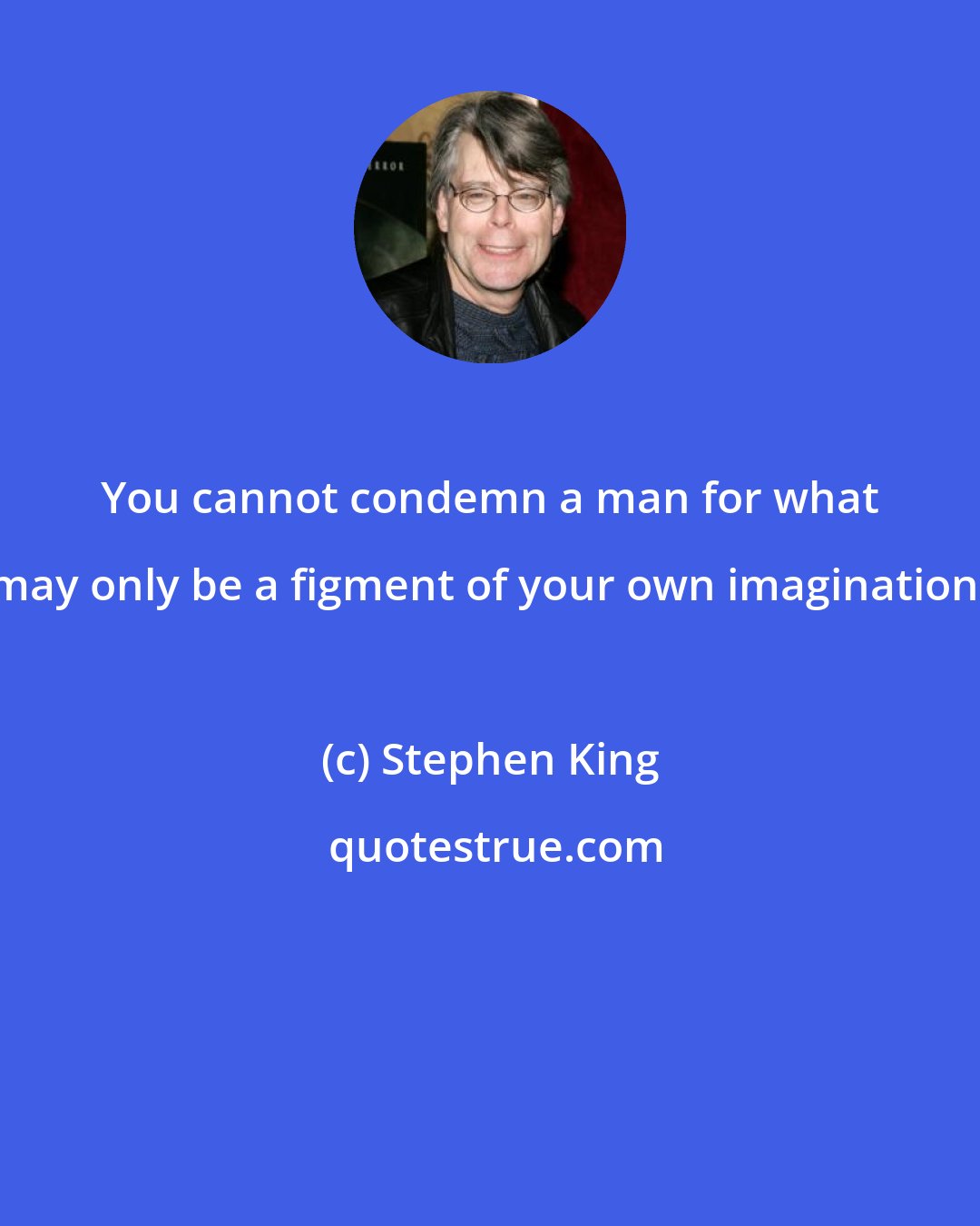 Stephen King: You cannot condemn a man for what may only be a figment of your own imagination.