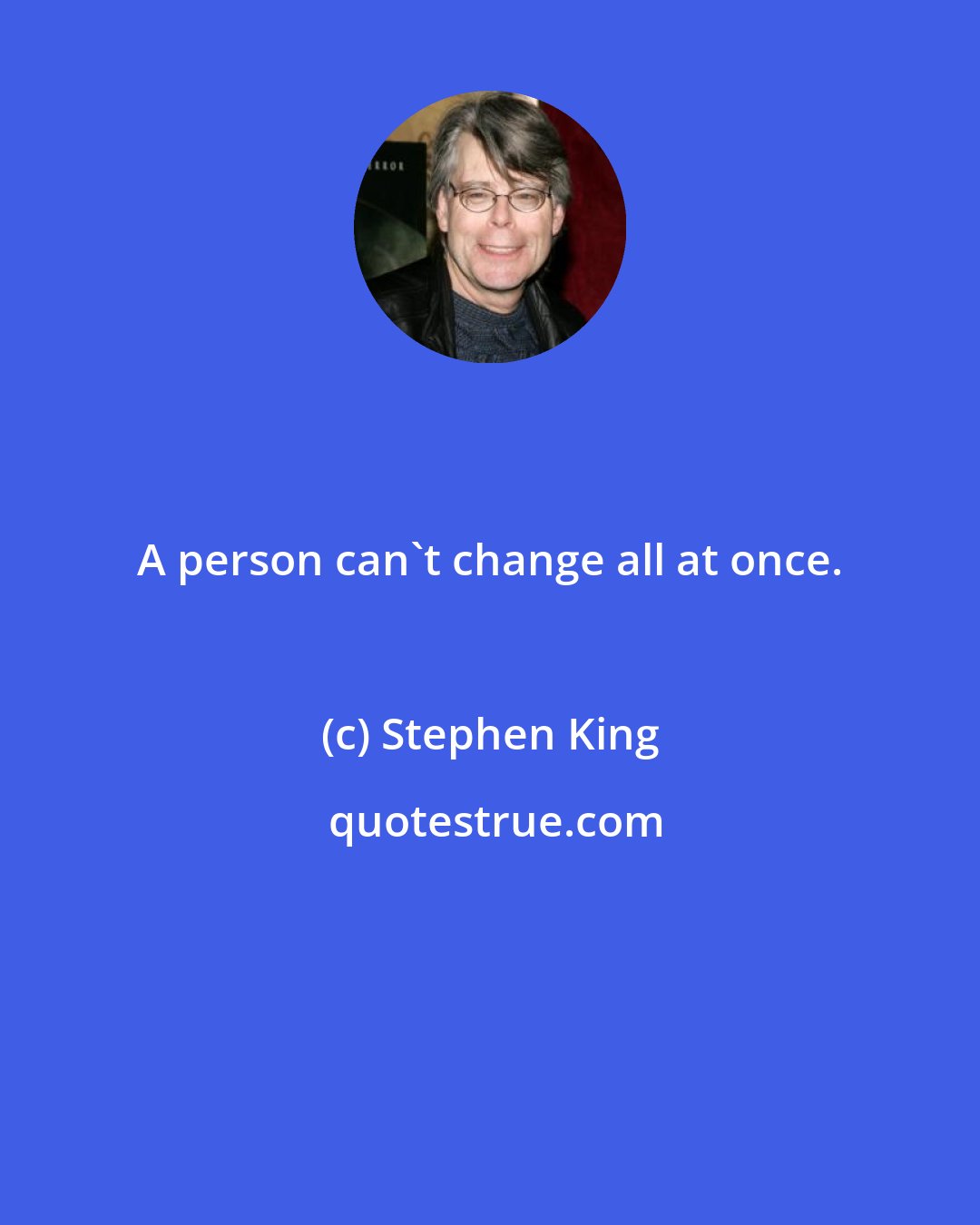 Stephen King: A person can't change all at once.