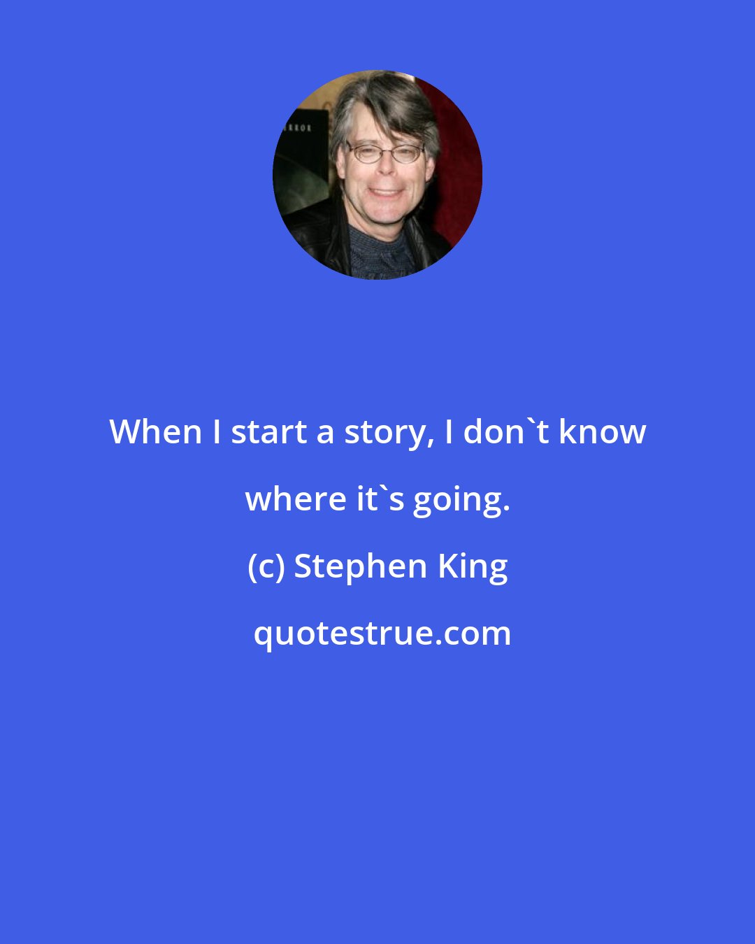 Stephen King: When I start a story, I don't know where it's going.