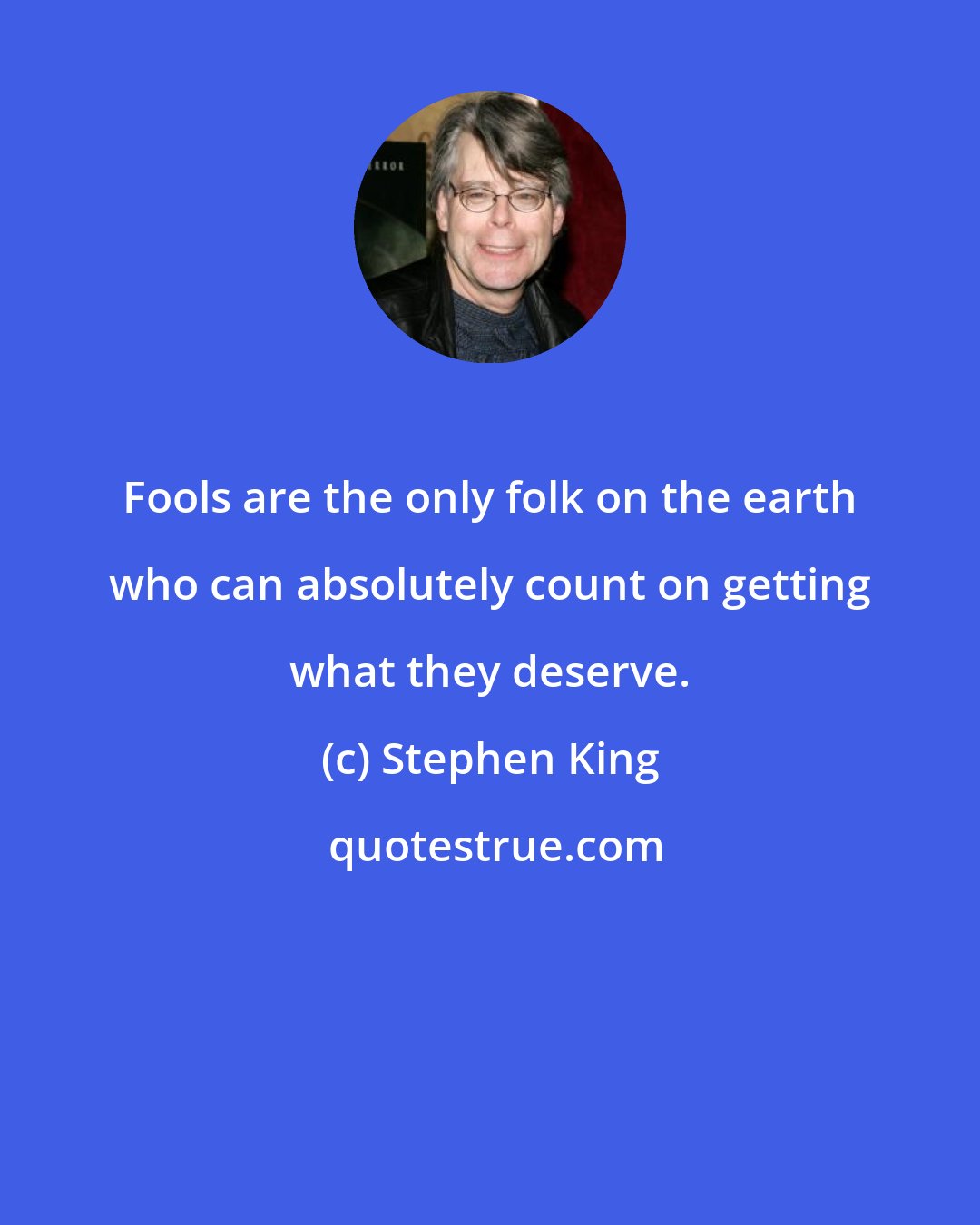 Stephen King: Fools are the only folk on the earth who can absolutely count on getting what they deserve.