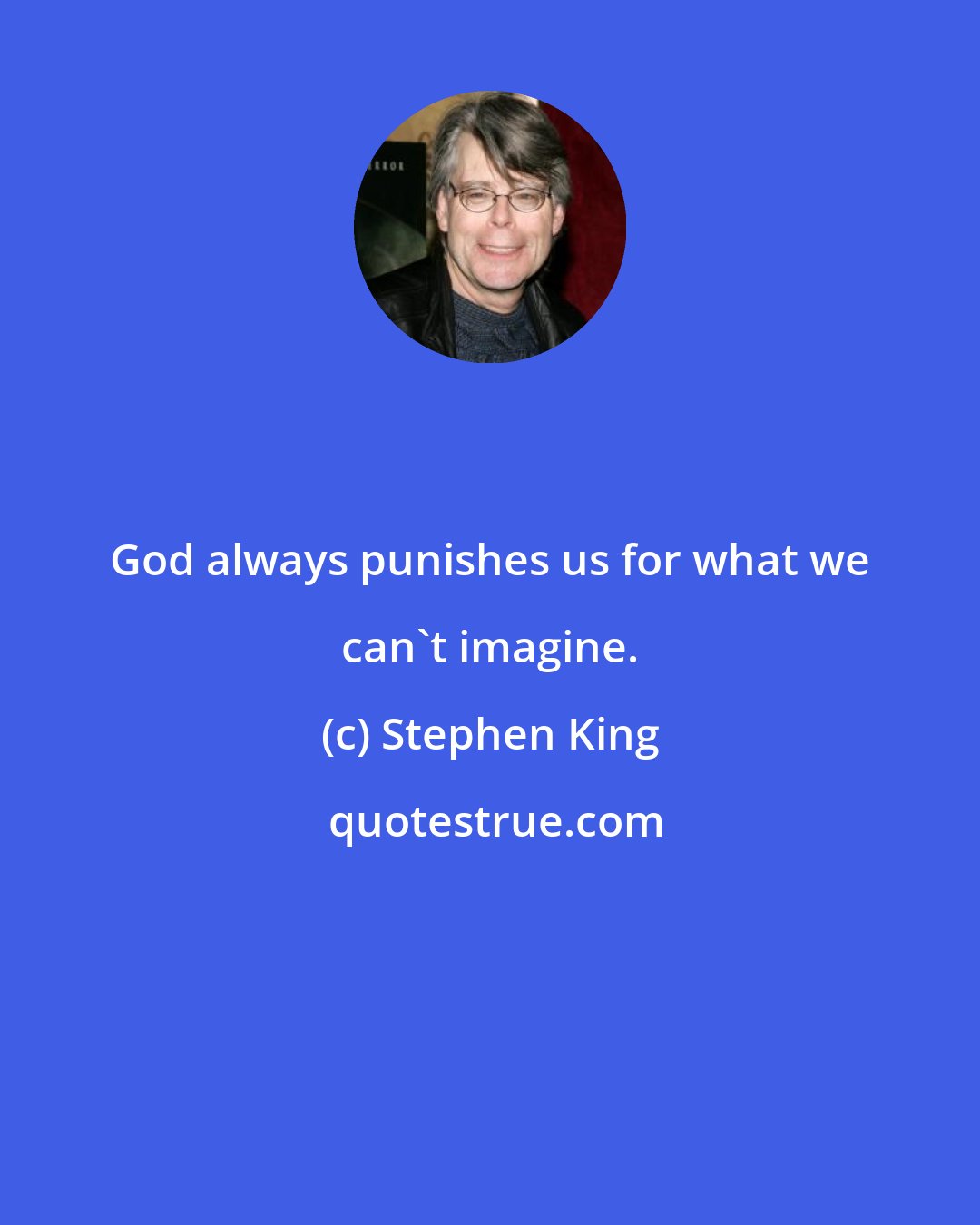 Stephen King: God always punishes us for what we can't imagine.