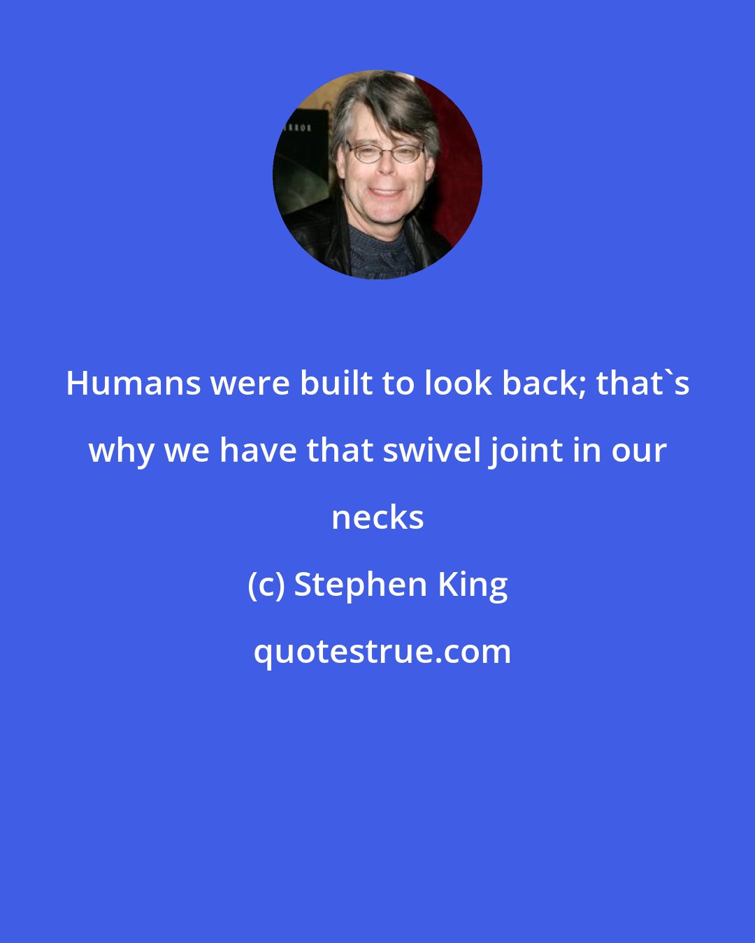 Stephen King: Humans were built to look back; that's why we have that swivel joint in our necks