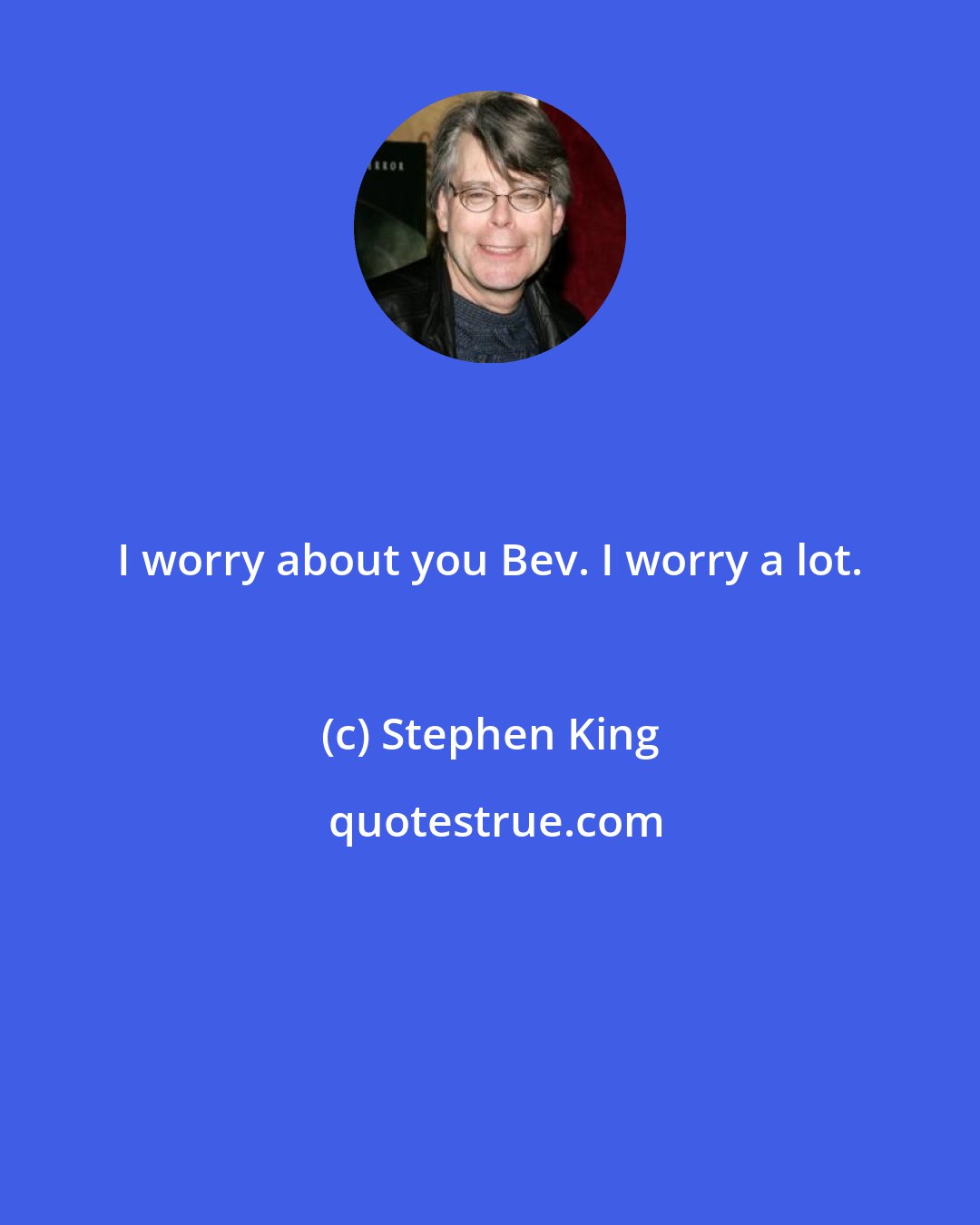 Stephen King: I worry about you Bev. I worry a lot.