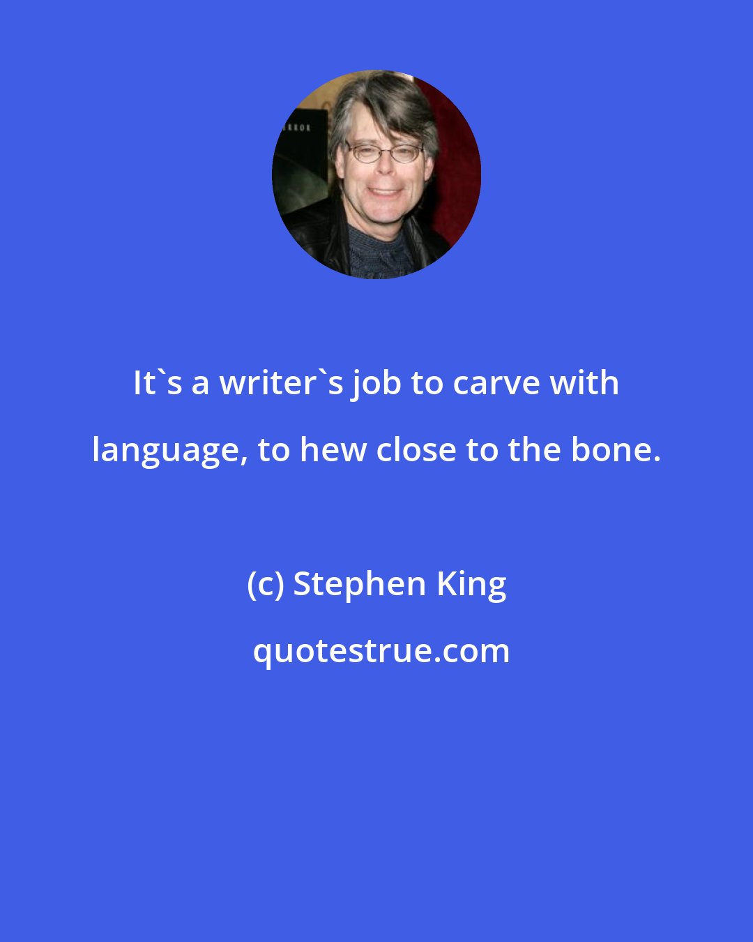 Stephen King: It's a writer's job to carve with language, to hew close to the bone.