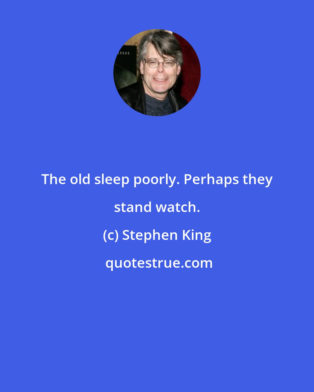 Stephen King: The old sleep poorly. Perhaps they stand watch.