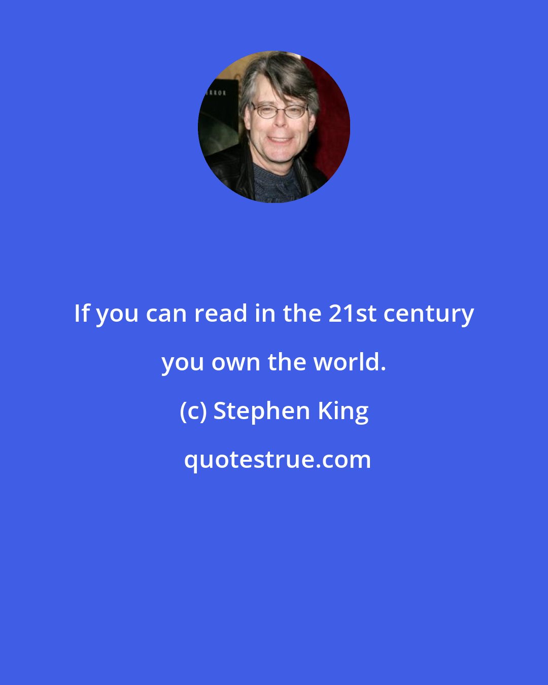 Stephen King: If you can read in the 21st century you own the world.