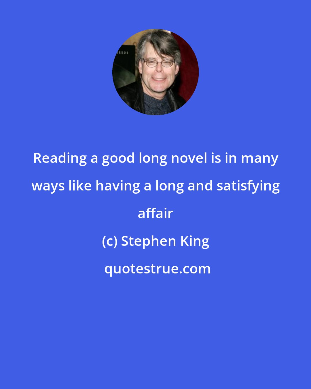 Stephen King: Reading a good long novel is in many ways like having a long and satisfying affair