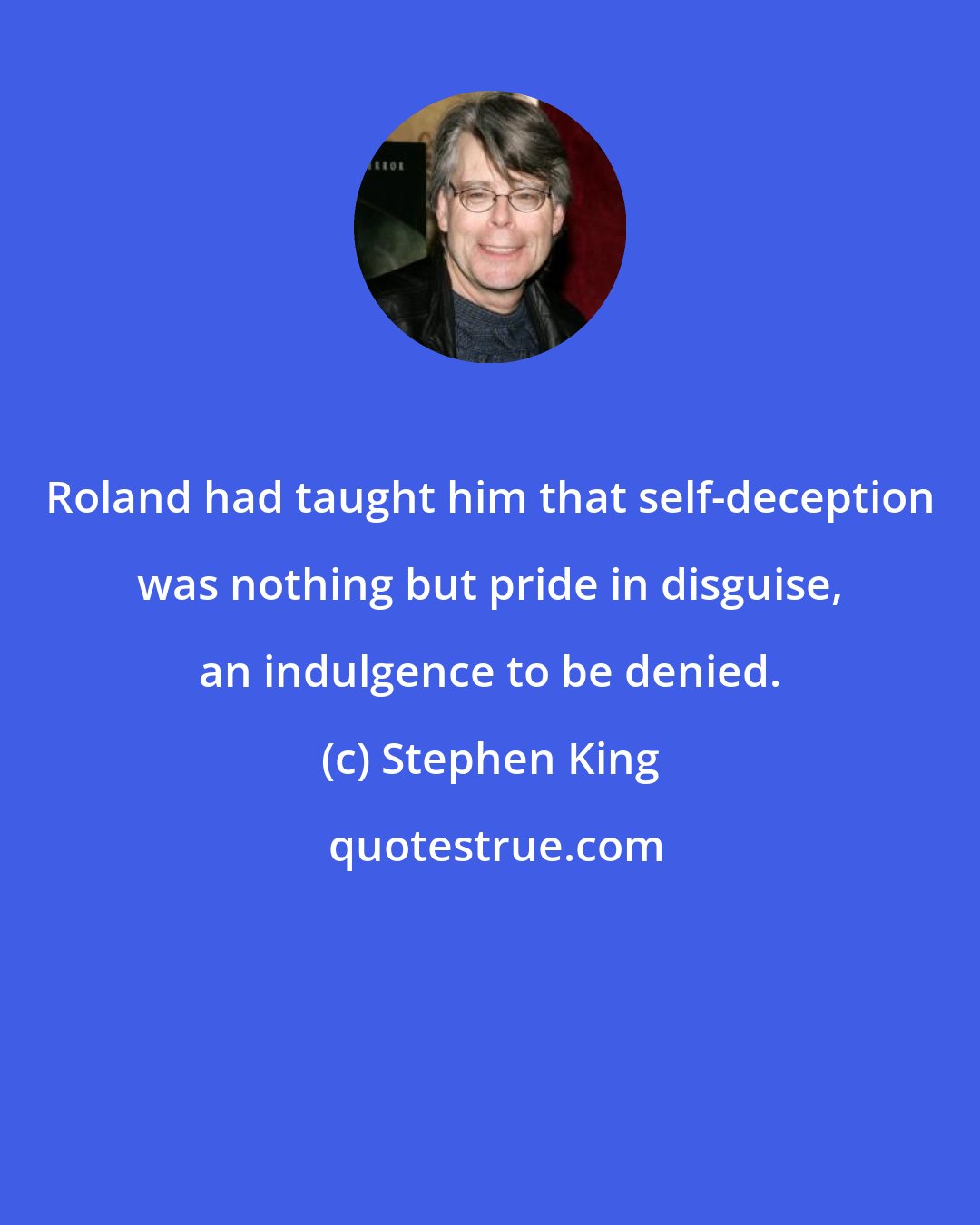 Stephen King: Roland had taught him that self-deception was nothing but pride in disguise, an indulgence to be denied.