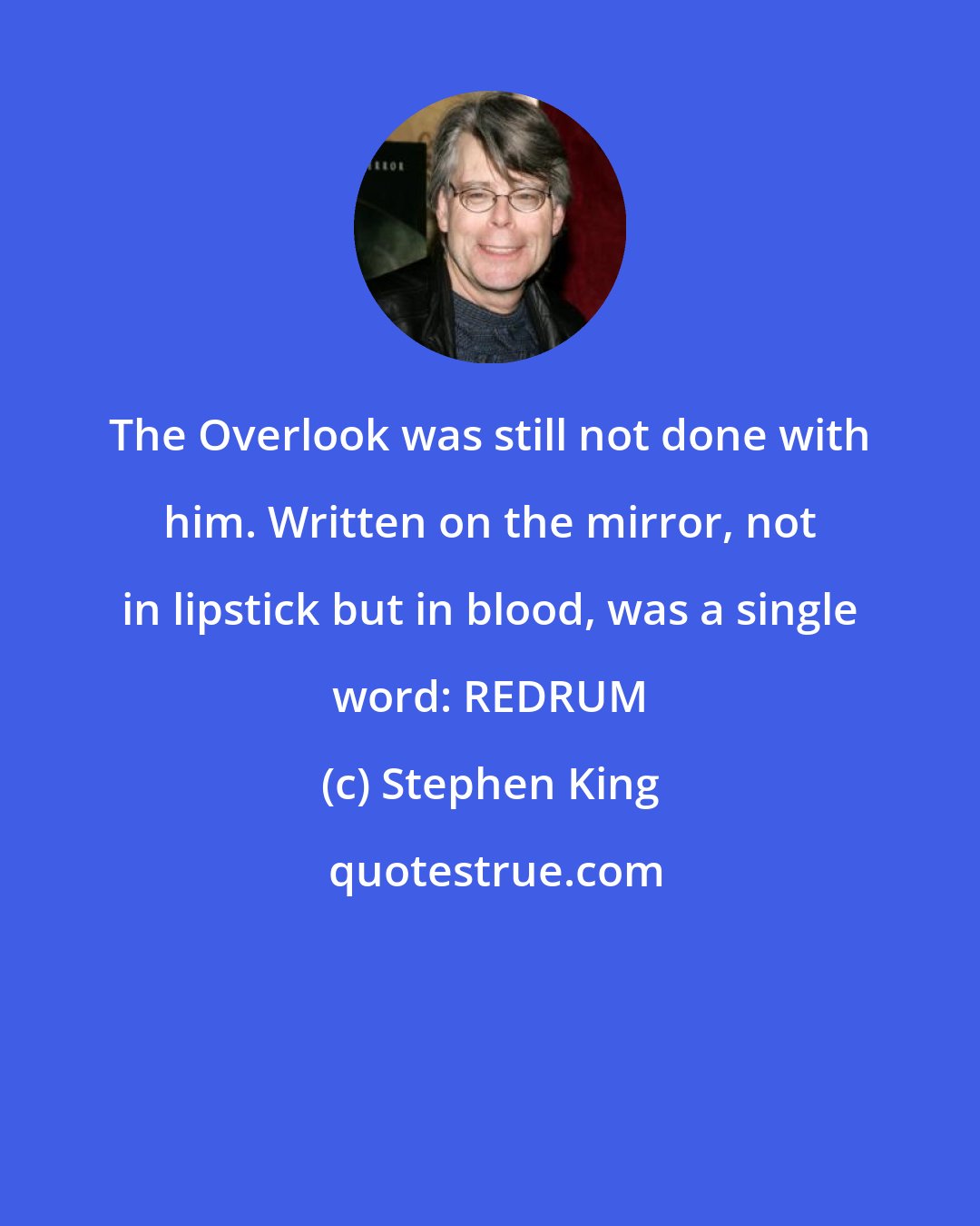 Stephen King: The Overlook was still not done with him. Written on the mirror, not in lipstick but in blood, was a single word: REDRUM