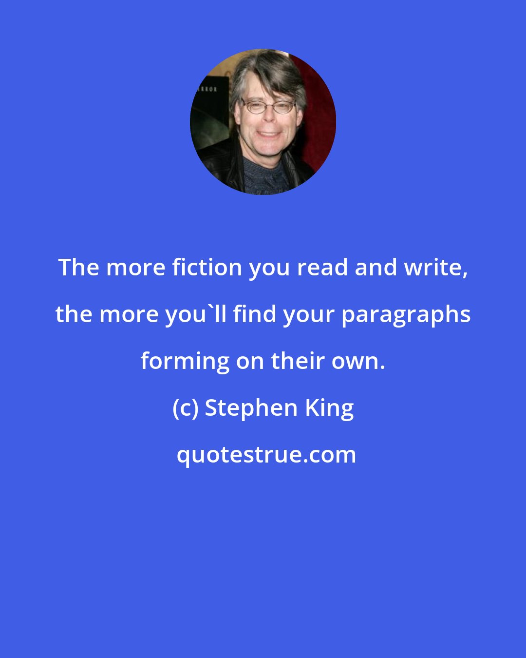 Stephen King: The more fiction you read and write, the more you'll find your paragraphs forming on their own.