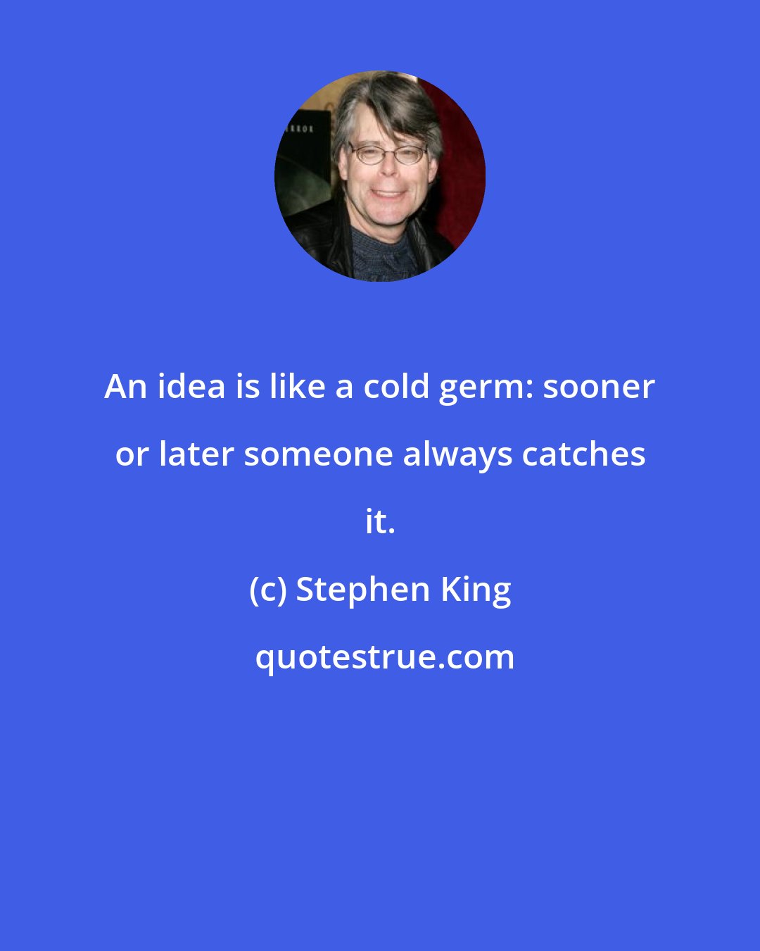 Stephen King: An idea is like a cold germ: sooner or later someone always catches it.