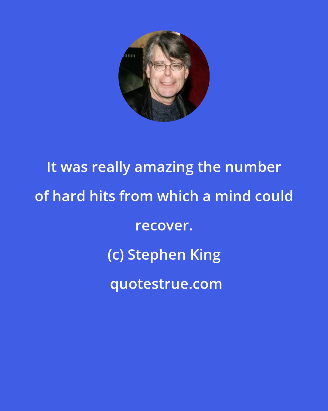 Stephen King: It was really amazing the number of hard hits from which a mind could recover.