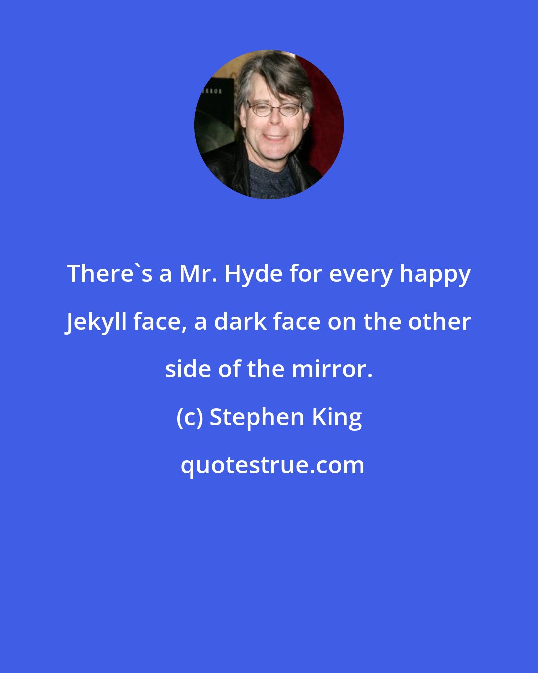 Stephen King: There's a Mr. Hyde for every happy Jekyll face, a dark face on the other side of the mirror.