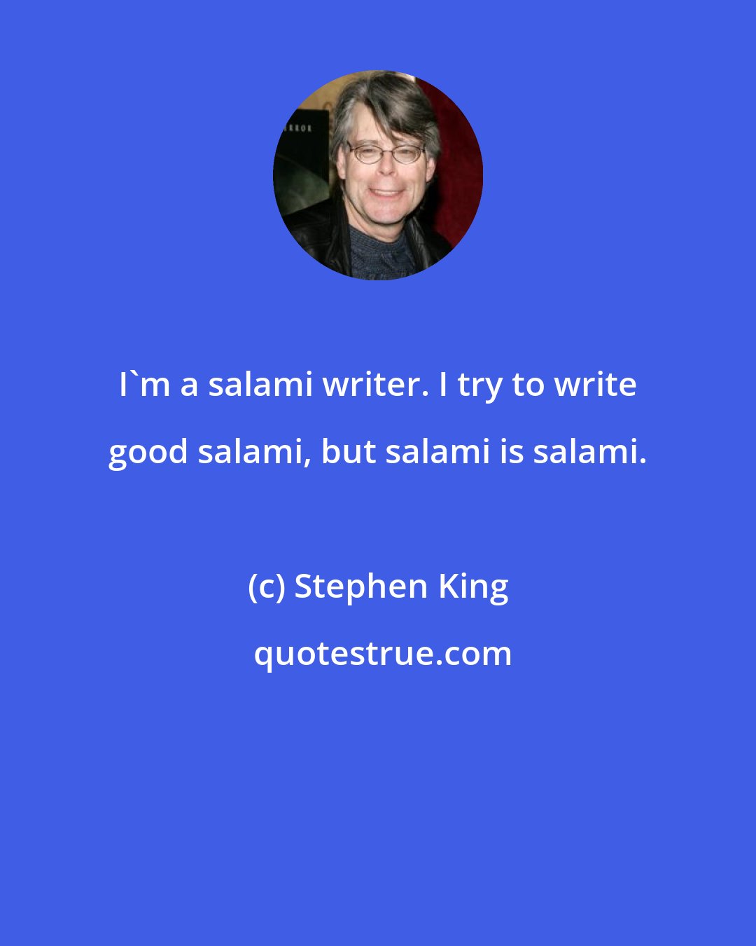 Stephen King: I'm a salami writer. I try to write good salami, but salami is salami.