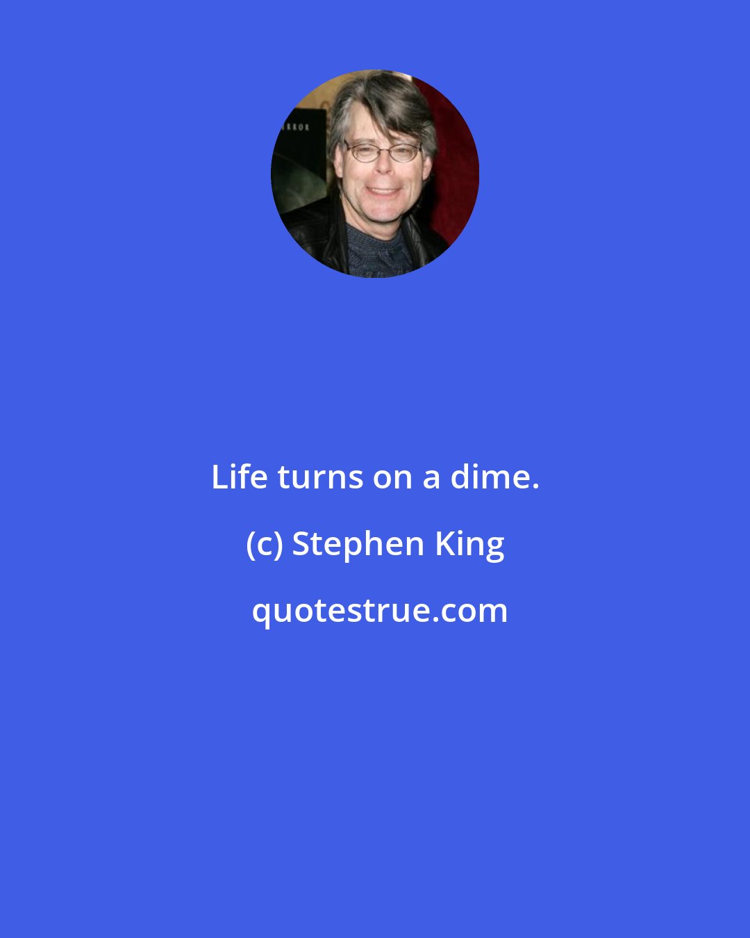 Stephen King: Life turns on a dime.