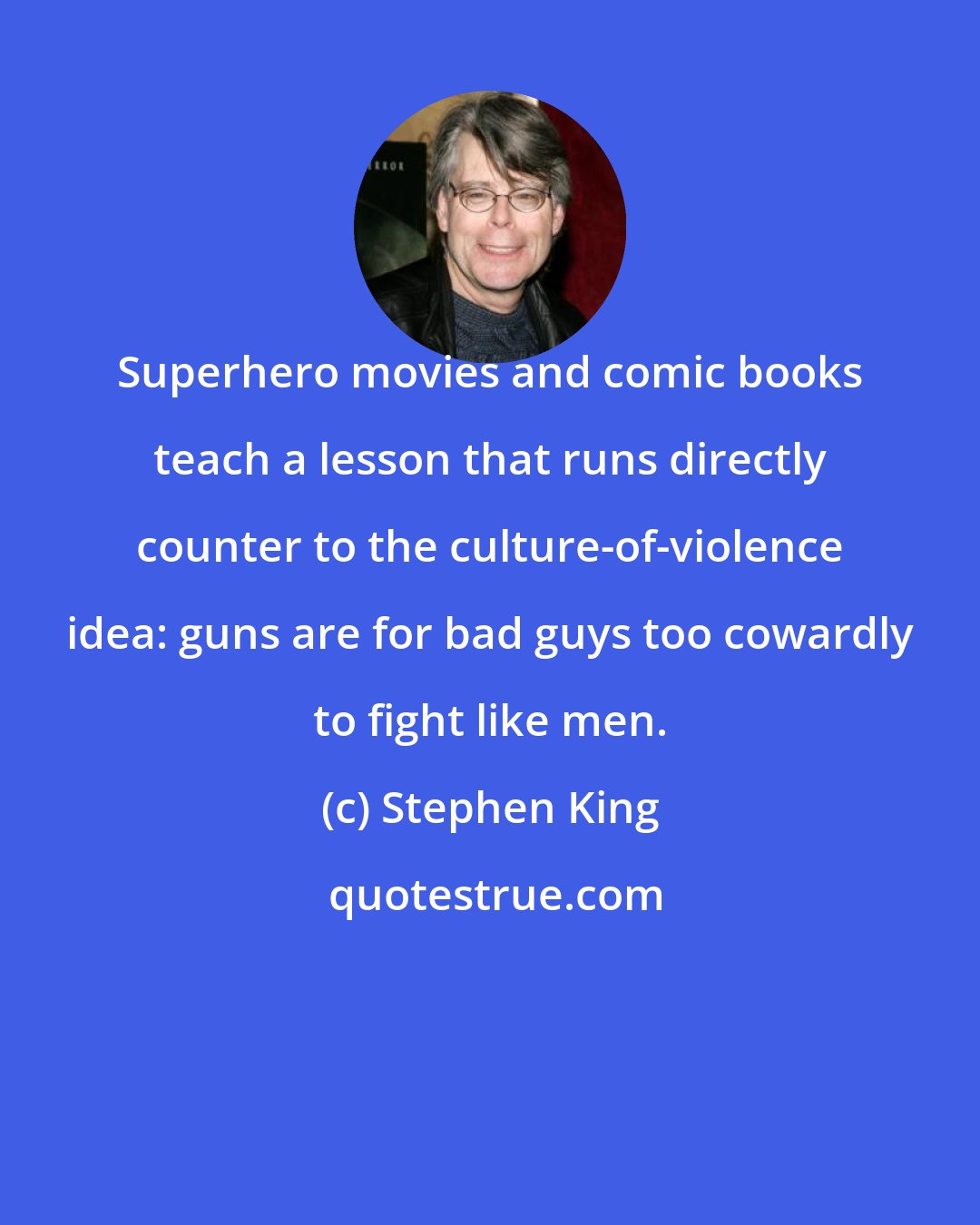 Stephen King: Superhero movies and comic books teach a lesson that runs directly counter to the culture-of-violence idea: guns are for bad guys too cowardly to fight like men.