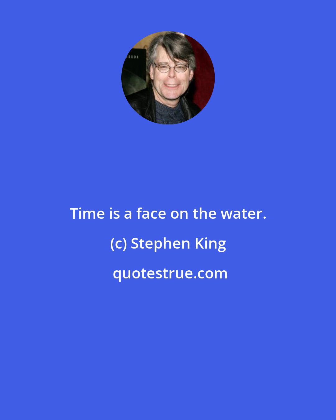 Stephen King: Time is a face on the water.