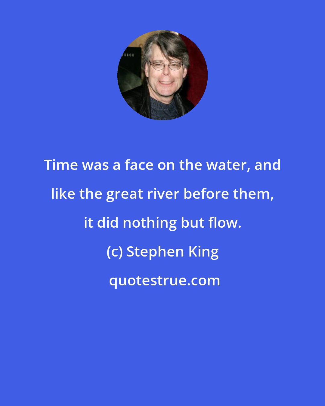 Stephen King: Time was a face on the water, and like the great river before them, it did nothing but flow.