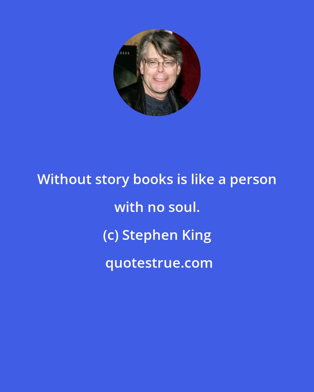 Stephen King: Without story books is like a person with no soul.