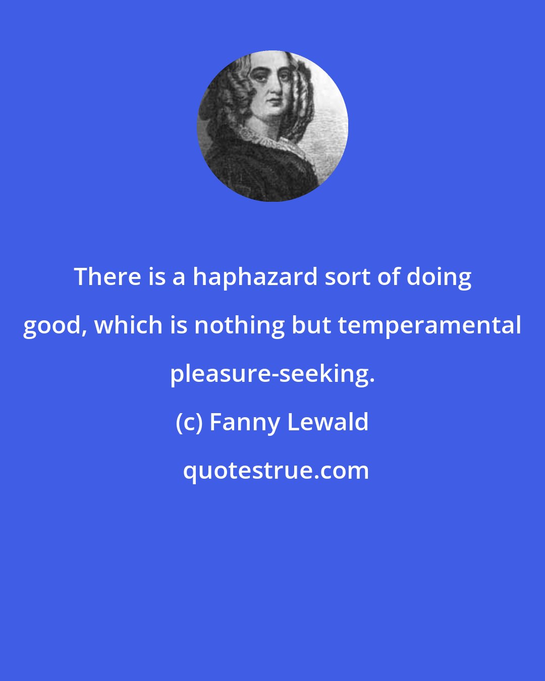 Fanny Lewald: There is a haphazard sort of doing good, which is nothing but temperamental pleasure-seeking.