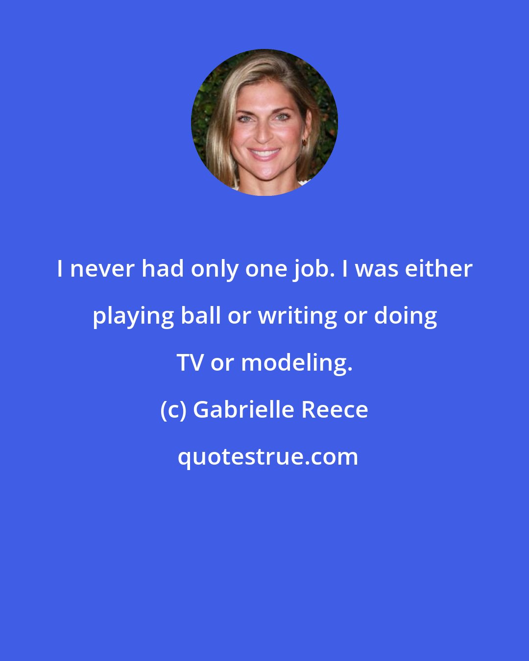 Gabrielle Reece: I never had only one job. I was either playing ball or writing or doing TV or modeling.