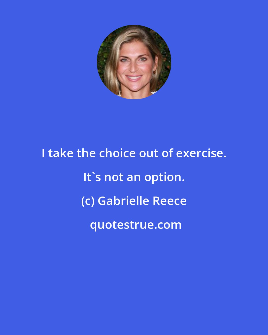 Gabrielle Reece: I take the choice out of exercise. It's not an option.