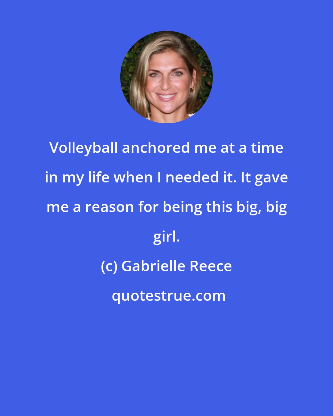 Gabrielle Reece: Volleyball anchored me at a time in my life when I needed it. It gave me a reason for being this big, big girl.