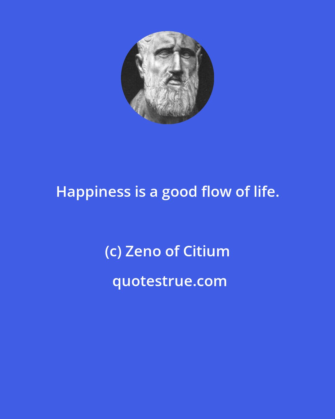 Zeno of Citium: Happiness is a good flow of life.