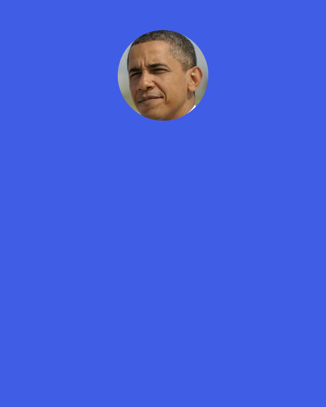 Barack Obama: The best way to not feel hopeless is to get up and do something. Don’t wait for good things to happen to you. If you go out and make some good things happen, you will fill the world with hope, you will fill yourself with hope.