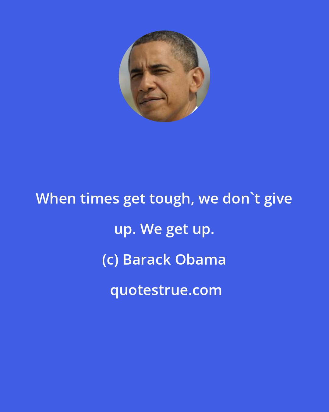 Barack Obama: When times get tough, we don't give up. We get up.