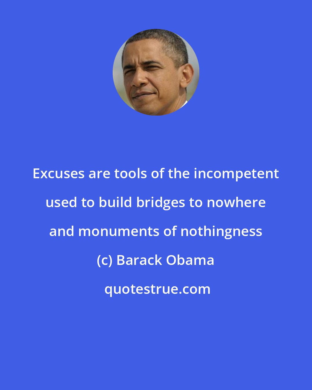 Barack Obama: Excuses are tools of the incompetent used to build bridges to nowhere and monuments of nothingness