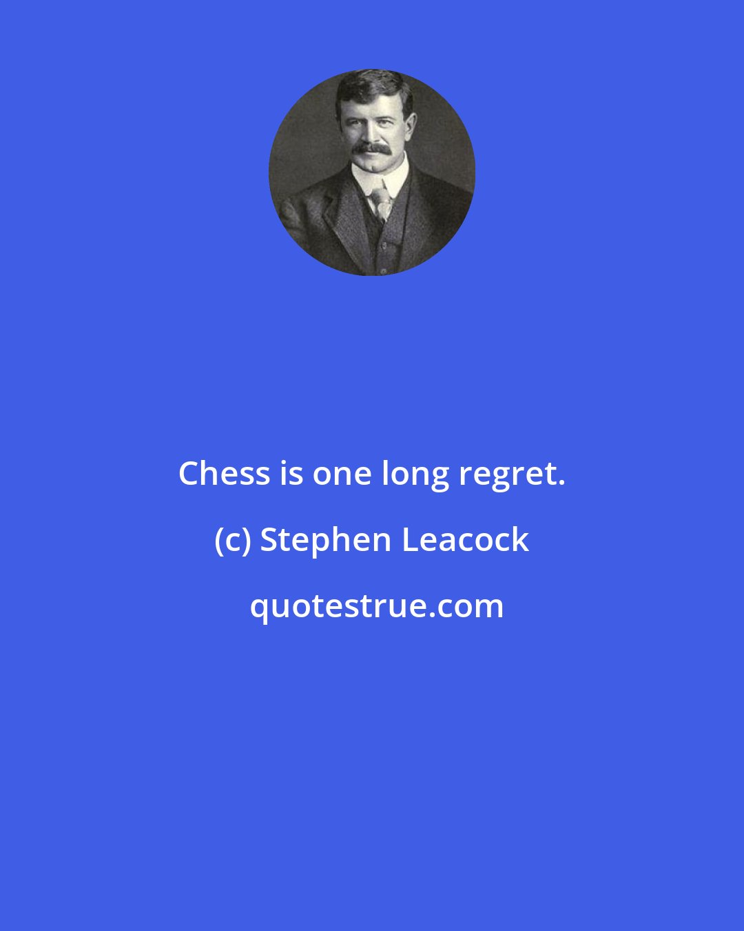 Stephen Leacock: Chess is one long regret.