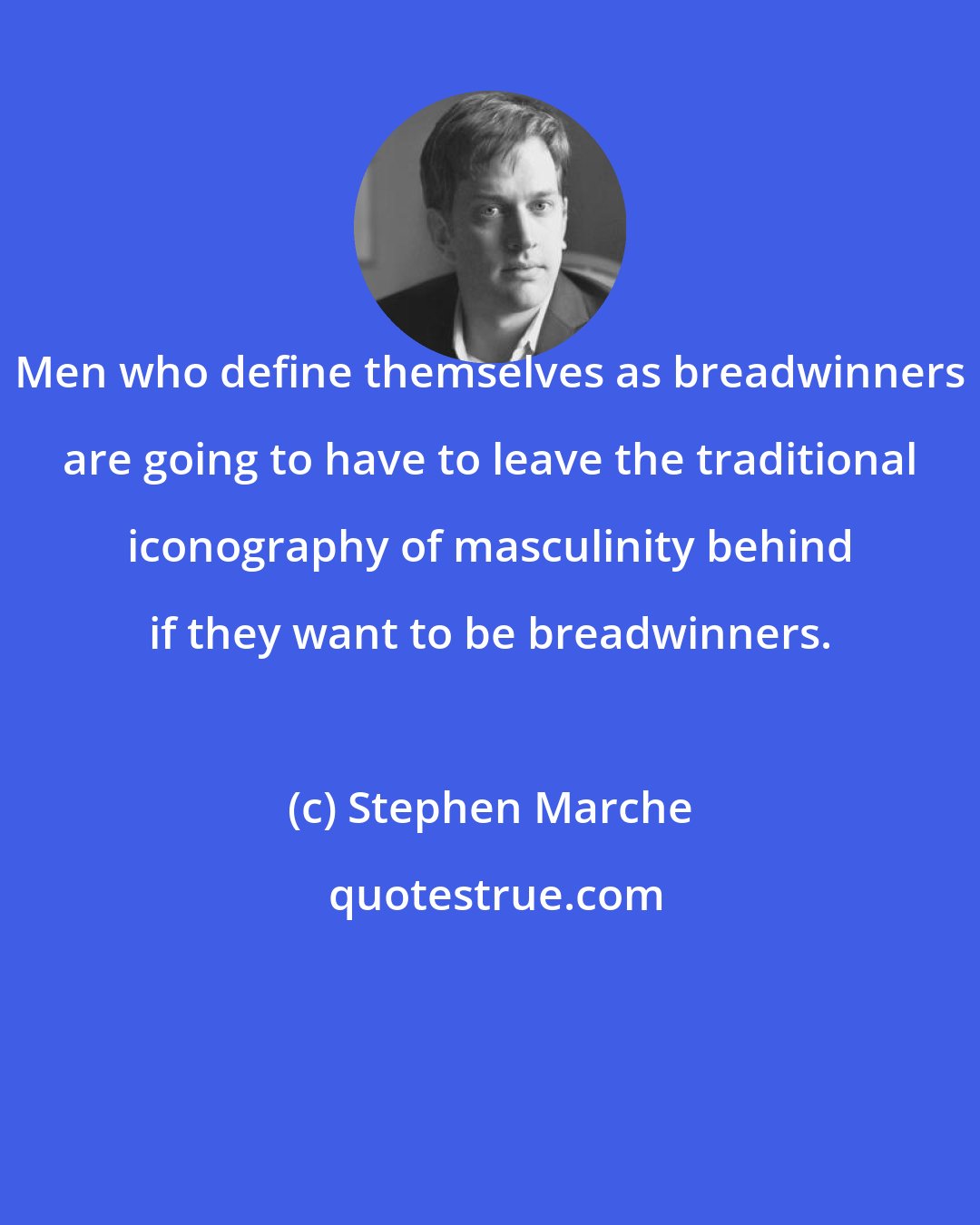 Stephen Marche: Men who define themselves as breadwinners are going to have to leave the traditional iconography of masculinity behind if they want to be breadwinners.