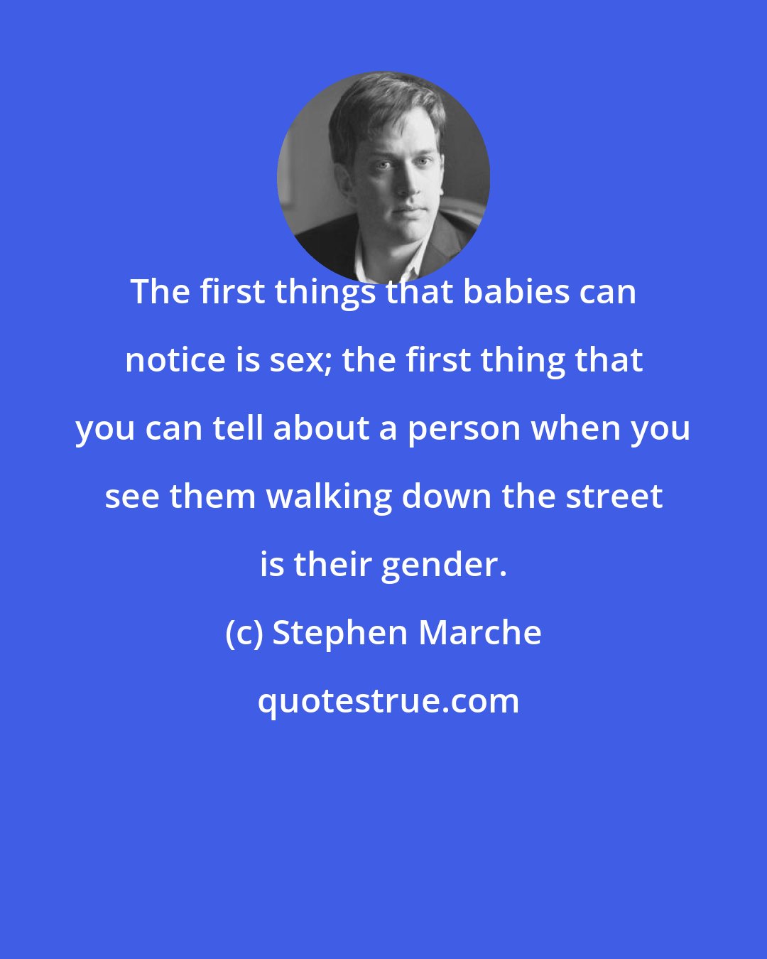 Stephen Marche: The first things that babies can notice is sex; the first thing that you can tell about a person when you see them walking down the street is their gender.