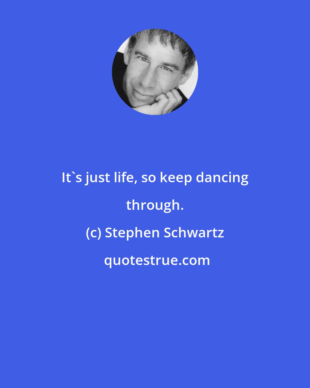 Stephen Schwartz: It's just life, so keep dancing through.