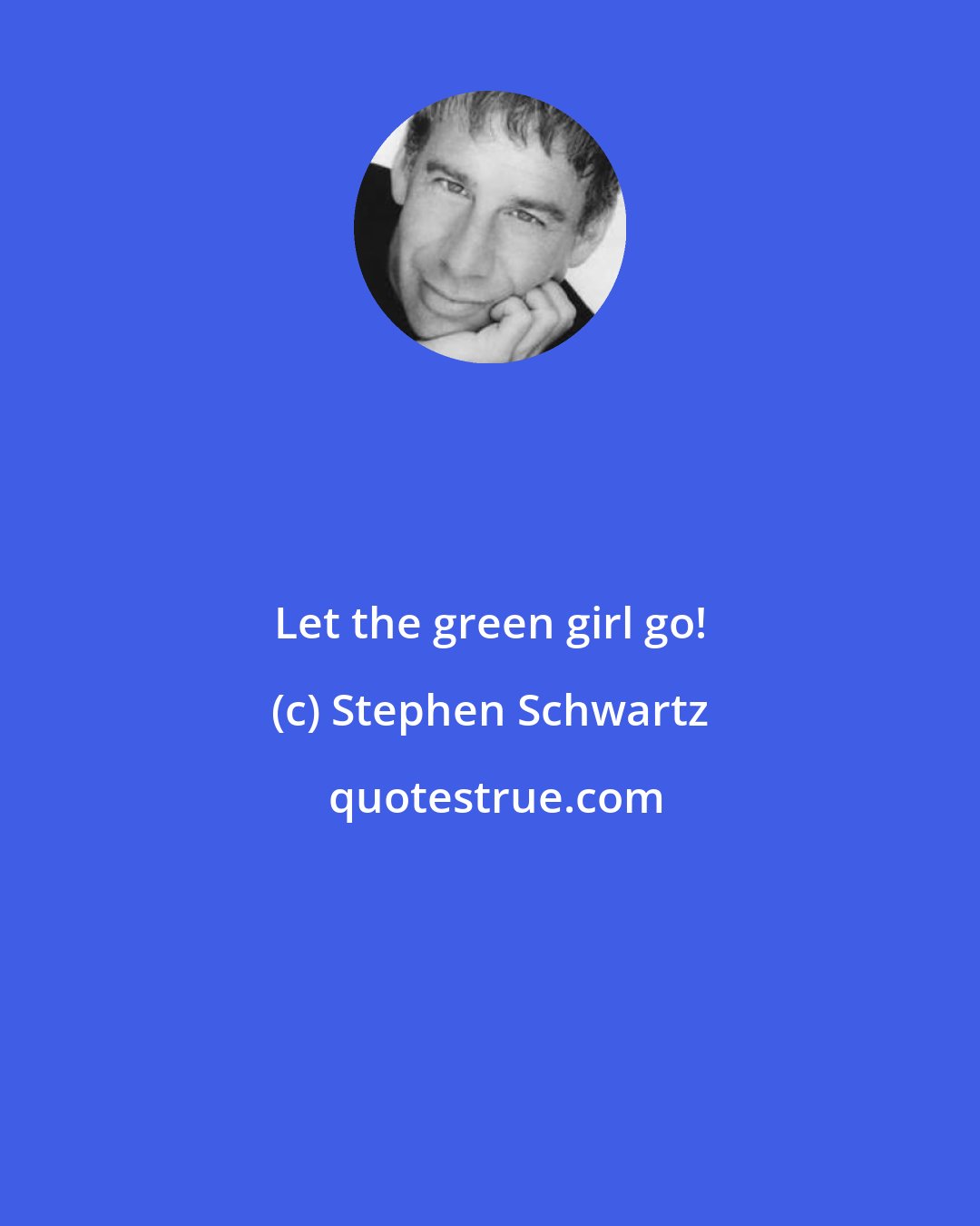 Stephen Schwartz: Let the green girl go!