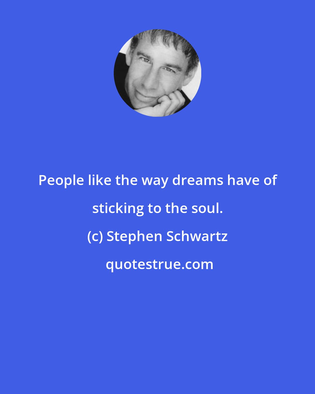 Stephen Schwartz: People like the way dreams have of sticking to the soul.