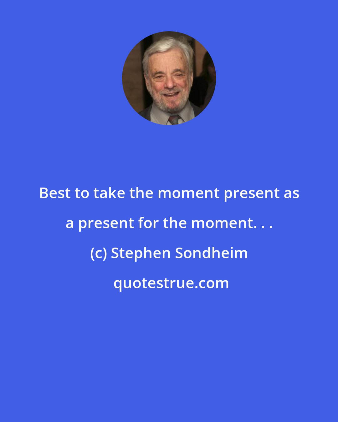 Stephen Sondheim: Best to take the moment present as a present for the moment. . .