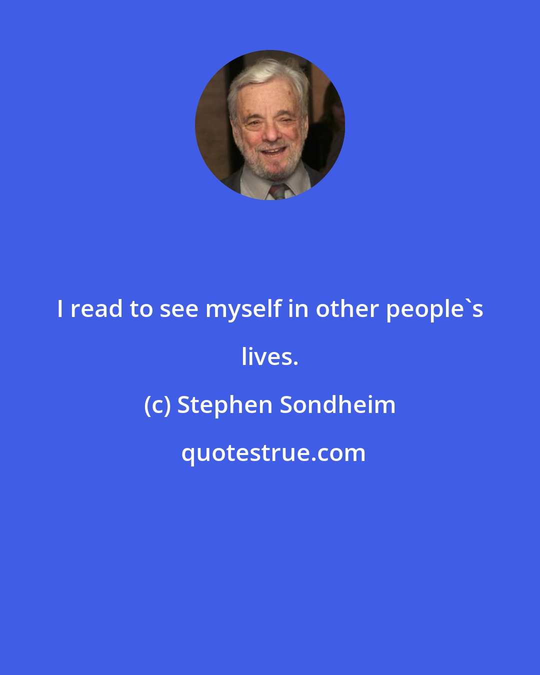 Stephen Sondheim: I read to see myself in other people's lives.