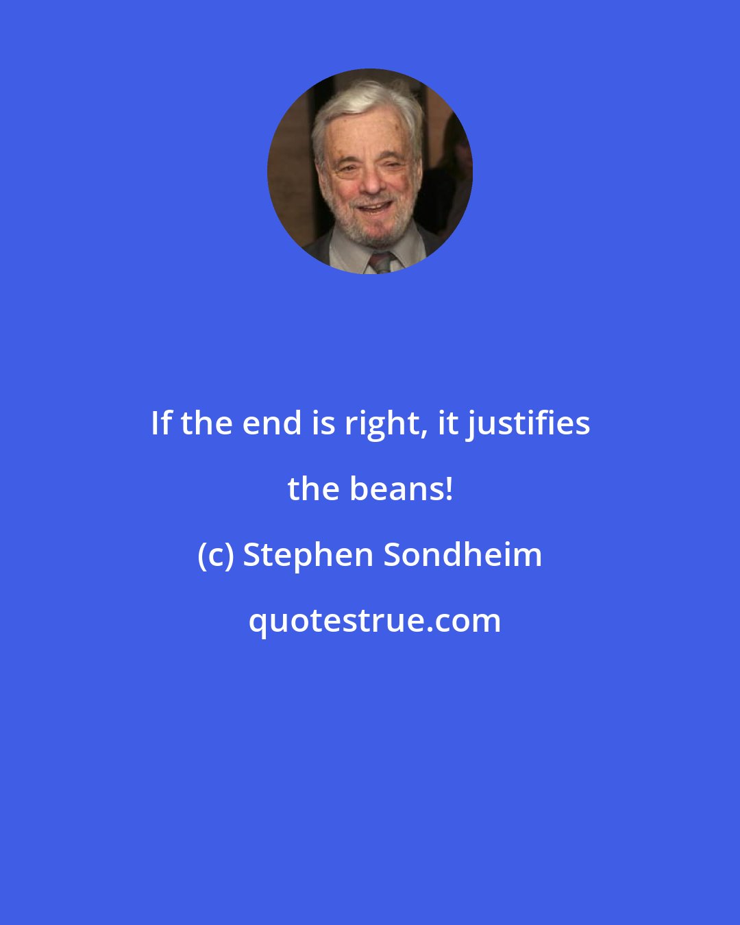 Stephen Sondheim: If the end is right, it justifies the beans!