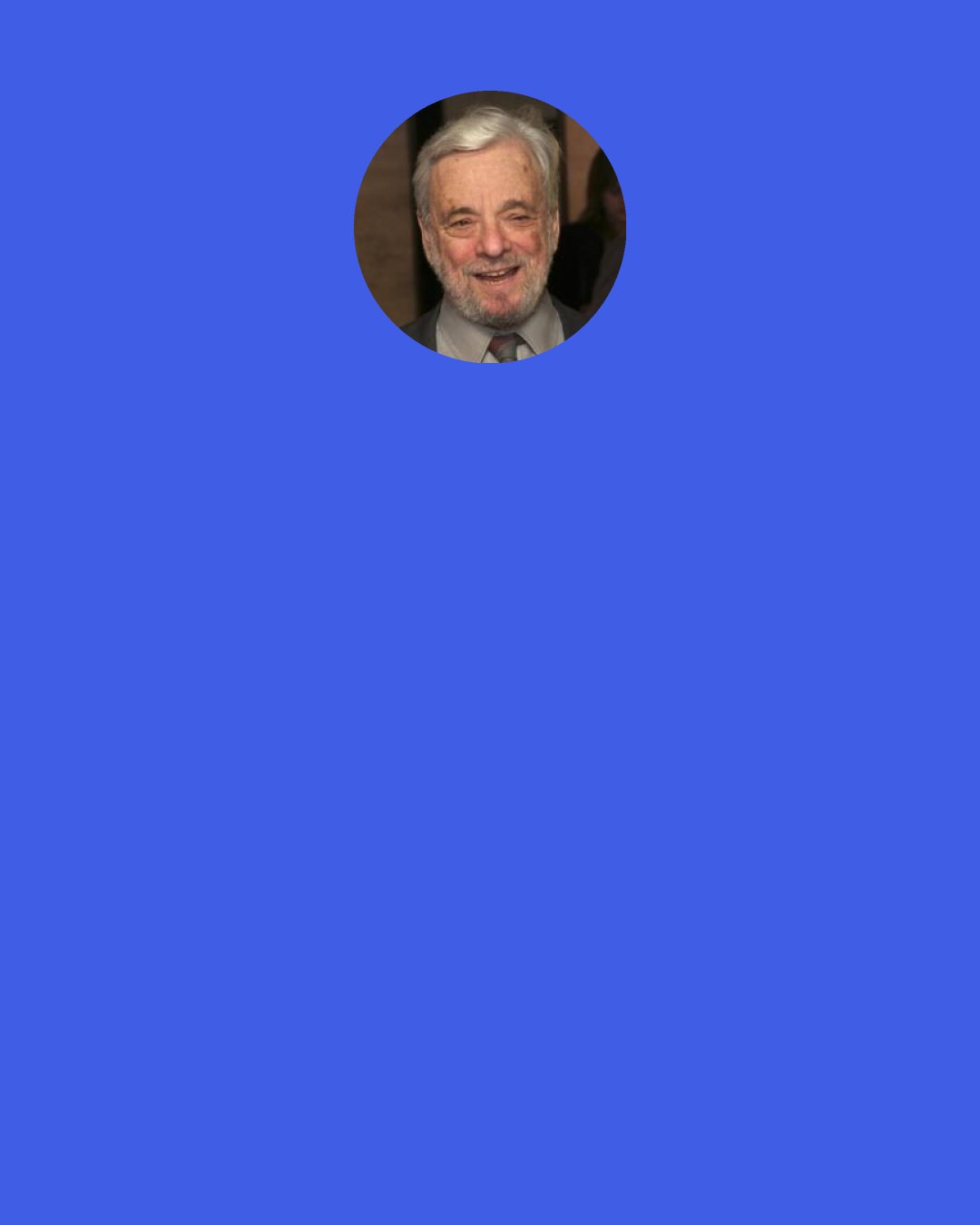 Stephen Sondheim: Let the moment go. . . . Don't forget it for a moment, though. Just remembering you've had an "and" when you're back to "or" makes the "or" mean more than it did before. . . . Now I understand! And it's time to leave the woods.